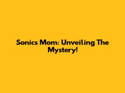 Sonic's Mom: Unveiling The Mystery!