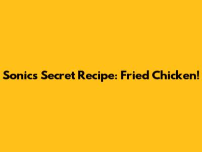 Sonic's Secret Recipe: Fried Chicken!