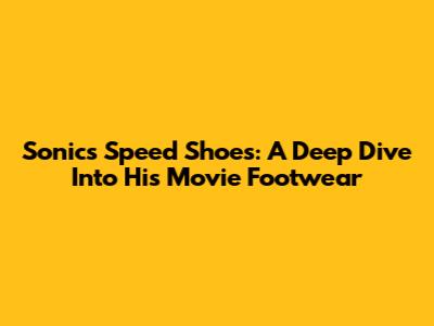 Sonic's Speed Shoes: A Deep Dive Into His Movie Footwear