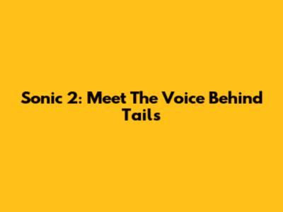 Sonic 2: Meet The Voice Behind Tails