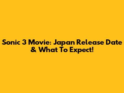 Sonic 3 Movie: Japan Release Date & What To Expect!
