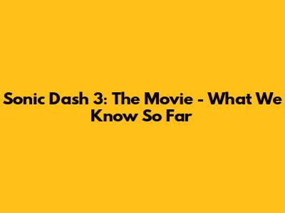 Sonic Dash 3: The Movie - What We Know So Far