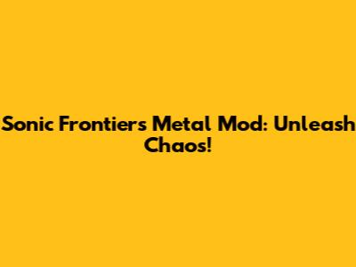 Sonic Frontiers Metal Mod: Unleash Chaos!