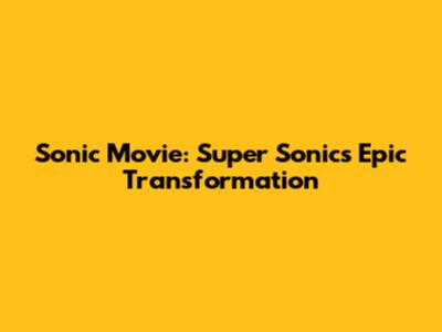 Sonic Movie: Super Sonic's Epic Transformation