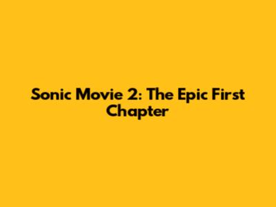 Sonic Movie 2: The Epic First Chapter