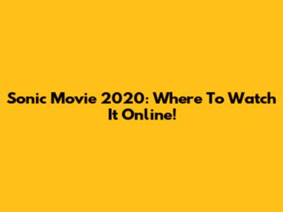 Sonic Movie 2020: Where To Watch It Online!