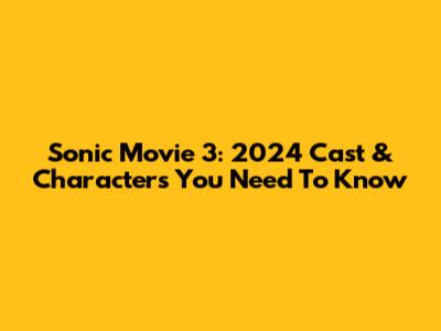 Sonic Movie 3: 2024 Cast & Characters You Need To Know