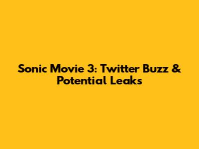 Sonic Movie 3: Twitter Buzz & Potential Leaks
