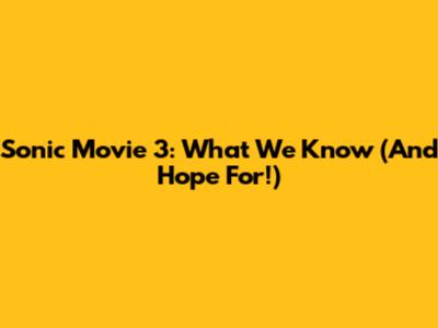Sonic Movie 3: What We Know (And Hope For!)
