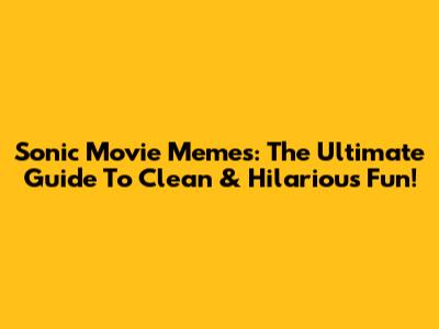 Sonic Movie Memes: The Ultimate Guide To Clean & Hilarious Fun!