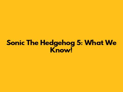 Sonic The Hedgehog 5: What We Know!