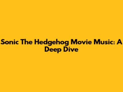 Sonic The Hedgehog Movie Music: A Deep Dive