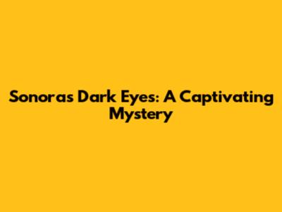 Sonora's Dark Eyes: A Captivating Mystery