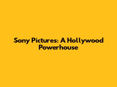 Sony Pictures: A Hollywood Powerhouse