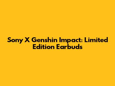 Sony X Genshin Impact: Limited Edition Earbuds
