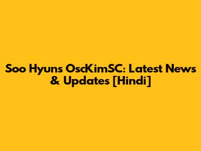 Soo Hyun's OscKimSC: Latest News & Updates [Hindi]
