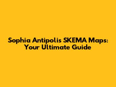 Sophia Antipolis SKEMA Maps: Your Ultimate Guide