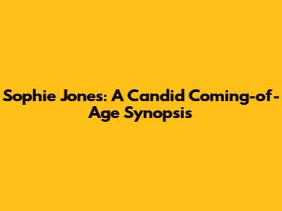 Sophie Jones: A Candid Coming-of-Age Synopsis