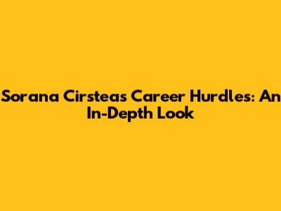 Sorana Cirstea's Career Hurdles: An In-Depth Look