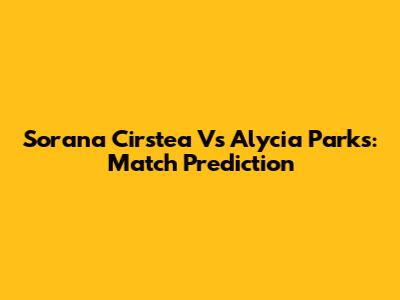 Sorana Cirstea Vs Alycia Parks: Match Prediction