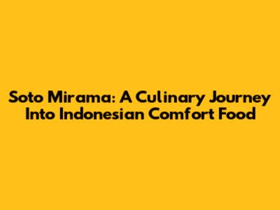 Soto Mirama: A Culinary Journey Into Indonesian Comfort Food