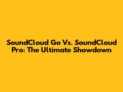 SoundCloud Go Vs. SoundCloud Pro: The Ultimate Showdown