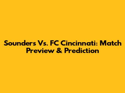 Sounders Vs. FC Cincinnati: Match Preview & Prediction