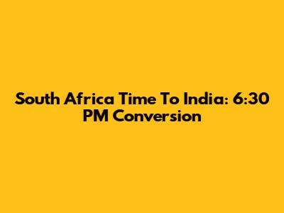 South Africa Time To India: 6:30 PM Conversion