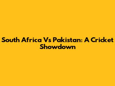 South Africa Vs Pakistan: A Cricket Showdown