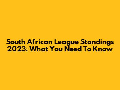 South African League Standings 2023: What You Need To Know