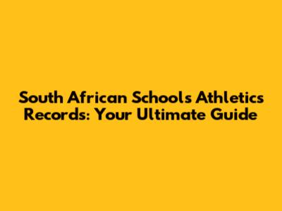South African Schools Athletics Records: Your Ultimate Guide