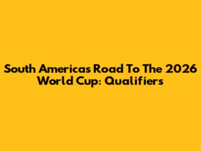 South America's Road To The 2026 World Cup: Qualifiers