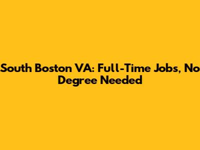 South Boston VA: Full-Time Jobs, No Degree Needed