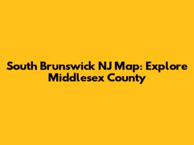 South Brunswick NJ Map: Explore Middlesex County