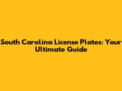 South Carolina License Plates: Your Ultimate Guide