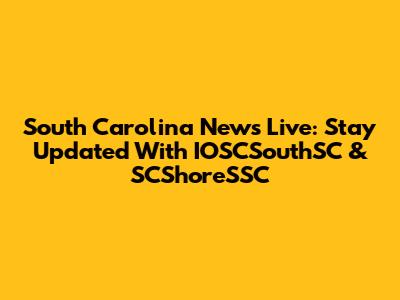 South Carolina News Live: Stay Updated With IOSCSouthSC & SCShoreSSC