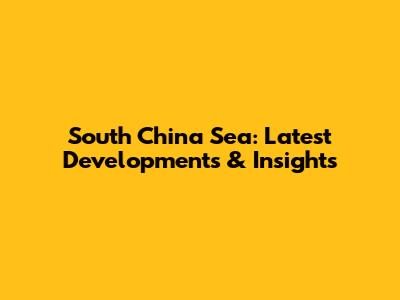 South China Sea: Latest Developments & Insights