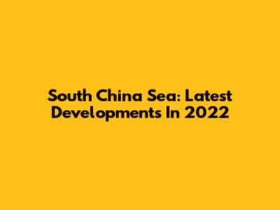 South China Sea: Latest Developments In 2022