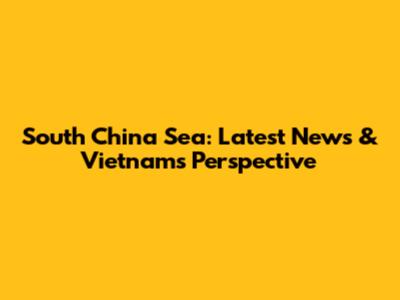 South China Sea: Latest News & Vietnam's Perspective