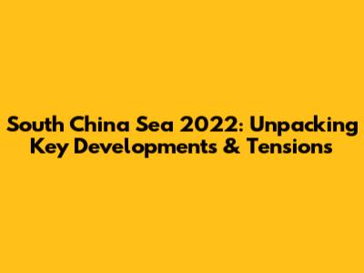 South China Sea 2022: Unpacking Key Developments & Tensions