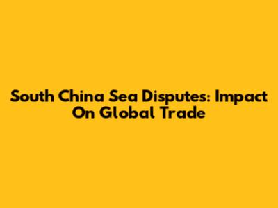 South China Sea Disputes: Impact On Global Trade