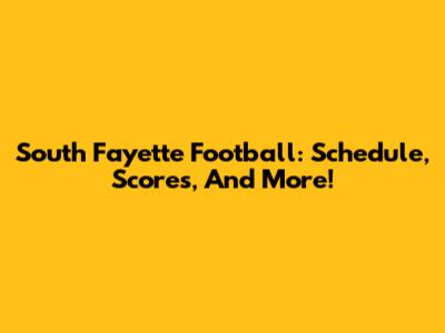 South Fayette Football: Schedule, Scores, And More!
