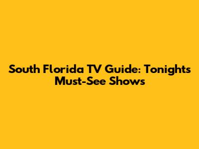 South Florida TV Guide: Tonight's Must-See Shows