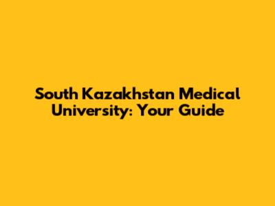South Kazakhstan Medical University: Your Guide