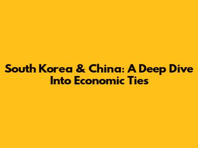 South Korea & China: A Deep Dive Into Economic Ties