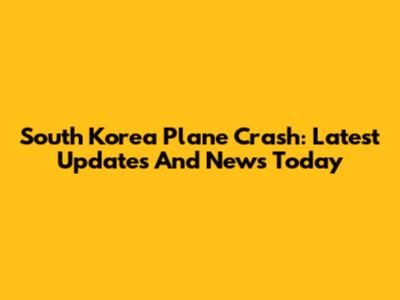 South Korea Plane Crash: Latest Updates And News Today