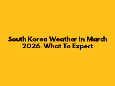 South Korea Weather In March 2026: What To Expect