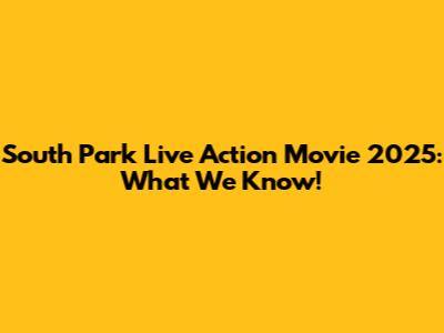 South Park Live Action Movie 2025: What We Know!