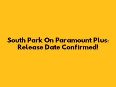 South Park On Paramount Plus: Release Date Confirmed!