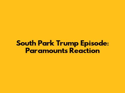 South Park Trump Episode: Paramount's Reaction